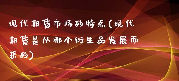 现代期货市场的特点(现代期货是从哪个衍生品发展而来的)_https://www.zztgc.com_黄金期货_第1张