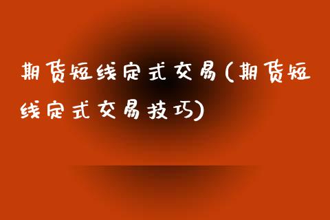 期货短线定式交易(期货短线定式交易技巧)_https://www.zztgc.com_期货入门_第1张
