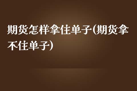 期货怎样拿住单子(期货拿不住单子)_https://www.zztgc.com_期货行情_第1张