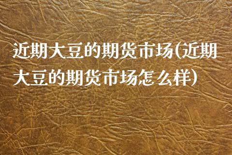 近期大豆的期货市场(近期大豆的期货市场怎么样)_https://www.zztgc.com_期货直播_第1张