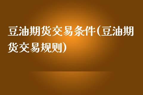 豆油期货交易条件(豆油期货交易规则)_https://www.zztgc.com_原油期货_第1张