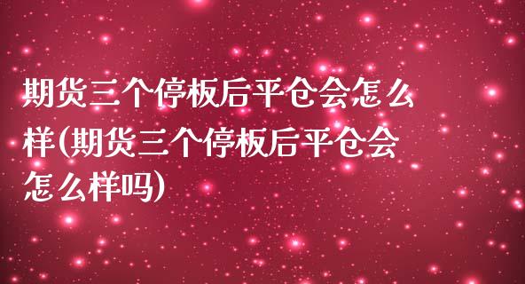 期货三个停板后平仓会怎么样(期货三个停板后平仓会怎么样吗)_https://www.zztgc.com_期货入门_第1张