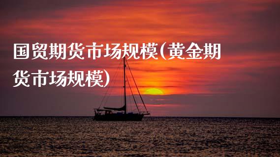 国贸期货市场规模(黄金期货市场规模)_https://www.zztgc.com_期货直播_第1张