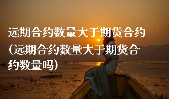 远期合约数量大于期货合约(远期合约数量大于期货合约数量吗)_https://www.zztgc.com_期货直播_第1张