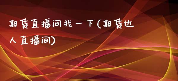 期货直播间找一下(期货达人直播间)_https://www.zztgc.com_期货直播_第1张