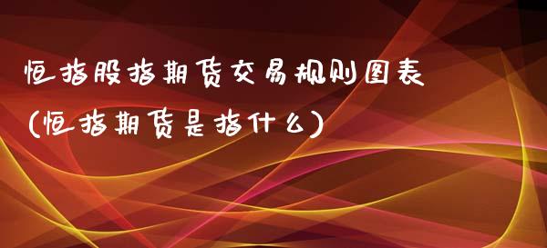 恒指股指期货交易规则图表(恒指期货是指什么)_https://www.zztgc.com_原油期货_第1张