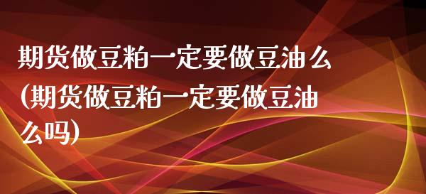 期货做豆粕一定要做豆油么(期货做豆粕一定要做豆油么吗)_https://www.zztgc.com_黄金期货_第1张