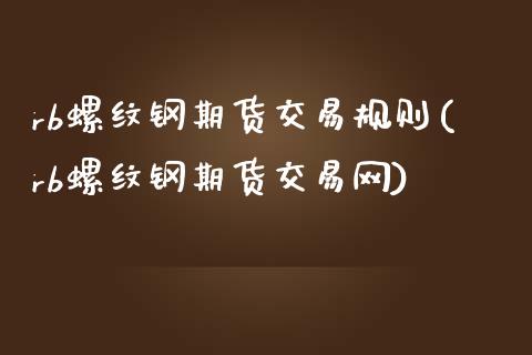 rb螺纹钢期货交易规则(rb螺纹钢期货交易网)_https://www.zztgc.com_黄金期货_第1张