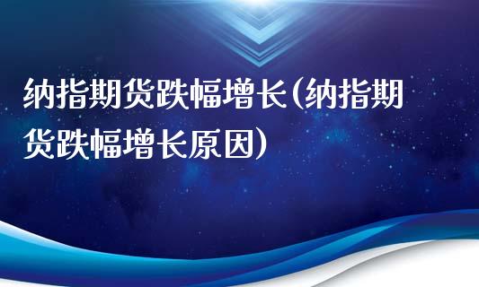 纳指期货跌幅增长(纳指期货跌幅增长原因)_https://www.zztgc.com_期货直播_第1张
