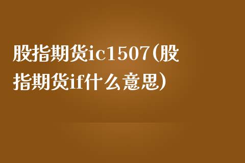 股指期货ic1507(股指期货if什么意思)_https://www.zztgc.com_期货行情_第1张