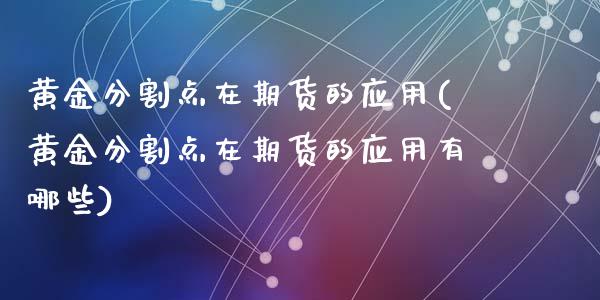 黄金分割点在期货的应用(黄金分割点在期货的应用有哪些)_https://www.zztgc.com_期货直播_第1张