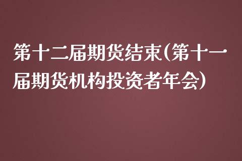 第十二届期货结束(第十一届期货机构投资者年会)_https://www.zztgc.com_期货行情_第1张