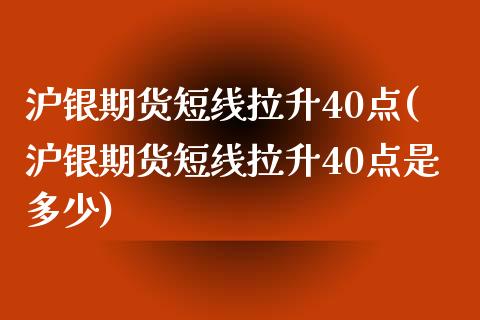 沪银期货短线拉升40点(沪银期货短线拉升40点是多少)_https://www.zztgc.com_黄金期货_第1张