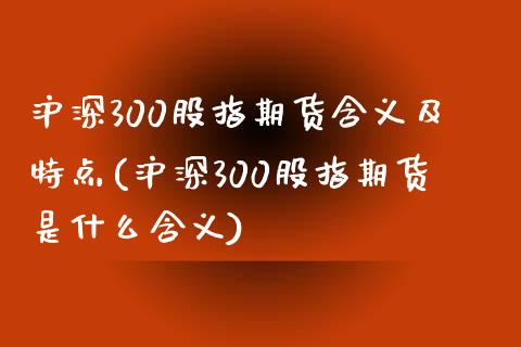 沪深300股指期货含义及特点(沪深300股指期货是什么含义)_https://www.zztgc.com_原油期货_第1张