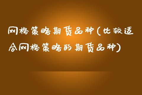 网格策略期货品种(比较适合网格策略的期货品种)_https://www.zztgc.com_期货入门_第1张