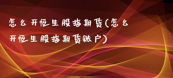 怎么开恒生股指期货(怎么开恒生股指期货账户)_https://www.zztgc.com_黄金期货_第1张