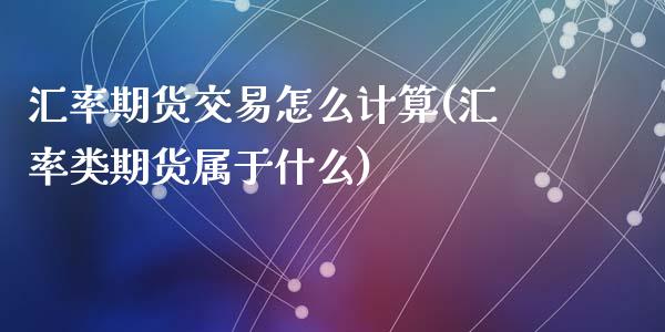 汇率期货交易怎么计算(汇率类期货属于什么)_https://www.zztgc.com_期货入门_第1张