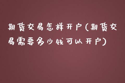 期货交易怎样开户(期货交易需要多少钱可以开户)_https://www.zztgc.com_黄金期货_第1张