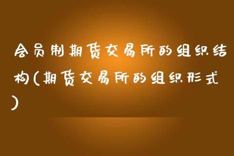 会员制期货交易所的组织结构(期货交易所的组织形式)_https://www.zztgc.com_原油期货_第1张