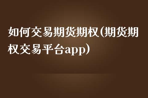 如何交易期货期权(期货期权交易平台app)_https://www.zztgc.com_期货直播_第1张