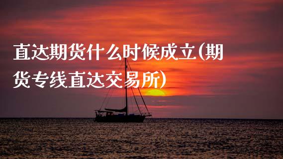 直达期货什么时候成立(期货专线直达交易所)_https://www.zztgc.com_期货直播_第1张