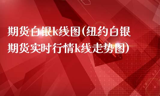 期货白银k线图(纽约白银期货实时行情k线走势图)_https://www.zztgc.com_黄金期货_第1张