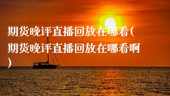 期货晚评直播回放在哪看(期货晚评直播回放在哪看啊)_黄金期货_第1张_珍投期货网 期货晚评直播回放在哪看(期货晚评直播回放在哪看啊)_https://www.zztgc.com_黄金期货_第1张
