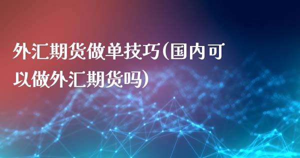 外汇期货做单技巧(国内可以做外汇期货吗)_https://www.zztgc.com_黄金期货_第1张