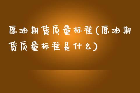 原油期货质量标准(原油期货质量标准是什么)_https://www.zztgc.com_原油期货_第1张