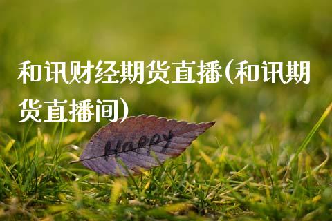 和讯财经期货直播(和讯期货直播间)_https://www.zztgc.com_期货行情_第1张