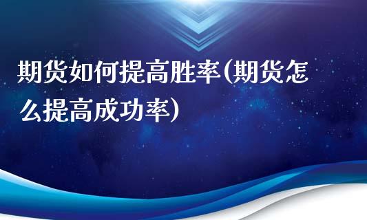 期货如何提高胜率(期货怎么提高成功率)_https://www.zztgc.com_期货行情_第1张