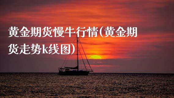 黄金期货慢牛行情(黄金期货走势k线图)_https://www.zztgc.com_期货直播_第1张