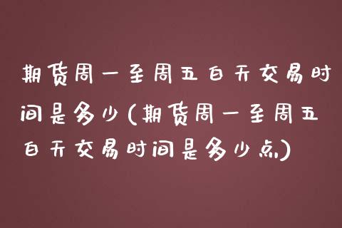 期货周一至周五白天交易时间是多少(期货周一至周五白天交易时间是多少点)_https://www.zztgc.com_期货直播_第1张