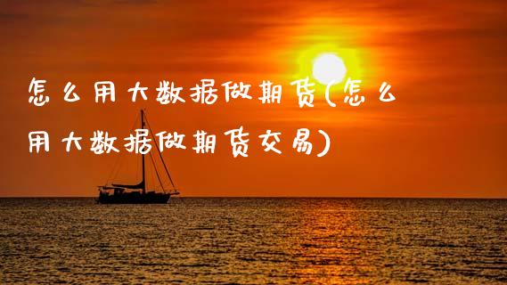 怎么用大数据做期货(怎么用大数据做期货交易)_黄金期货_第1张_珍投期货网 怎么用大数据做期货(怎么用大数据做期货交易)_https://www.zztgc.com_黄金期货_第1张