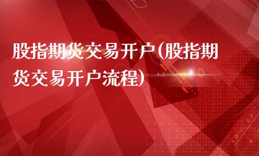 股指期货交易开户(股指期货交易开户流程)_https://www.zztgc.com_黄金期货_第1张
