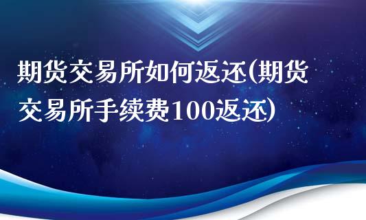 期货交易所如何返还(期货交易所手续费100返还)_https://www.zztgc.com_期货直播_第1张