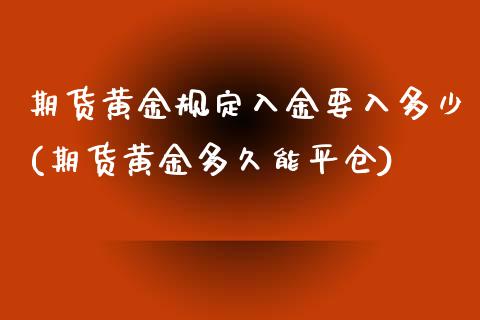 期货黄金规定入金要入多少(期货黄金多久能平仓)_https://www.zztgc.com_期货直播_第1张
