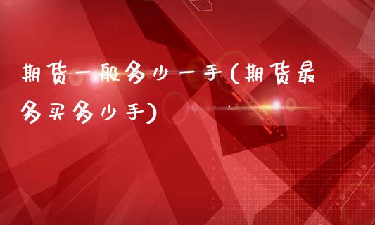 期货一般多少一手(期货最多买多少手)_https://www.zztgc.com_期货入门_第1张