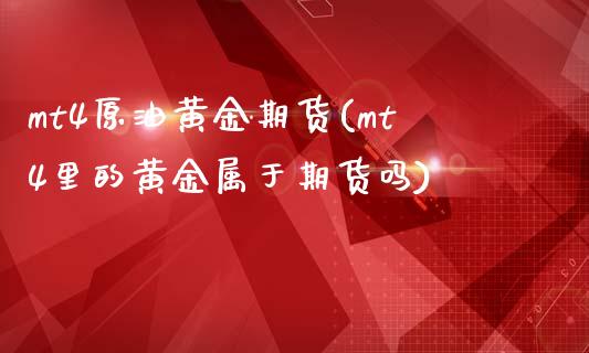 mt4原油黄金期货(mt4里的黄金属于期货吗)_https://www.zztgc.com_期货直播_第1张