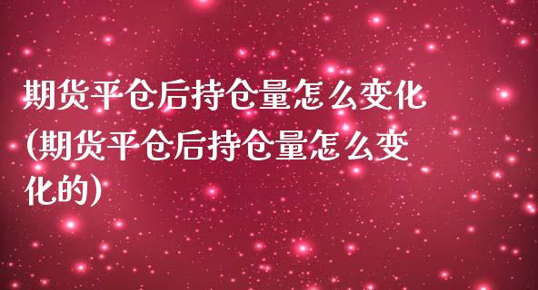期货平仓后持仓量怎么变化(期货平仓后持仓量怎么变化的)_https://www.zztgc.com_期货入门_第1张