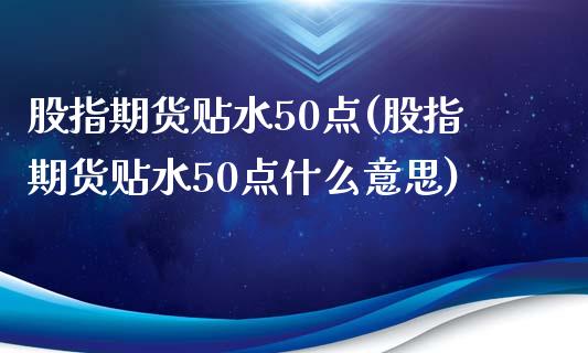 股指期货贴水50点(股指期货贴水50点什么意思)_https://www.zztgc.com_黄金期货_第1张
