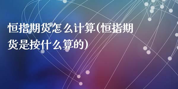 恒指期货怎么计算(恒指期货是按什么算的)_https://www.zztgc.com_黄金期货_第1张