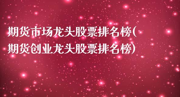 期货市场龙头股票排名榜(期货创业龙头股票排名榜)_https://www.zztgc.com_黄金期货_第1张