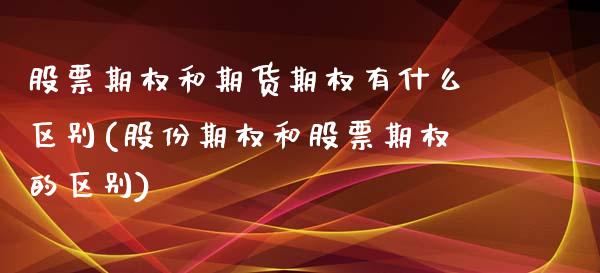 股票期权和期货期权有什么区别(股份期权和股票期权的区别)_https://www.zztgc.com_期货入门_第1张