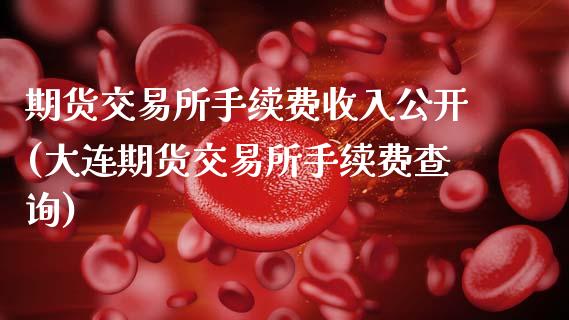 期货交易所手续费收入公开(大连期货交易所手续费查询)_https://www.zztgc.com_期货行情_第1张