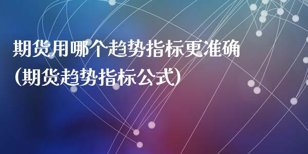 期货用哪个趋势指标更准确(期货趋势指标公式)_https://www.zztgc.com_期货开户_第1张