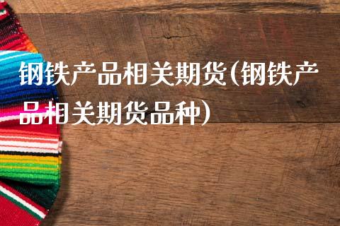 钢铁产品相关期货(钢铁产品相关期货品种)_https://www.zztgc.com_期货入门_第1张