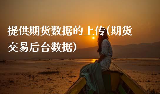 提供期货数据的上传(期货交易后台数据)_https://www.zztgc.com_期货行情_第1张