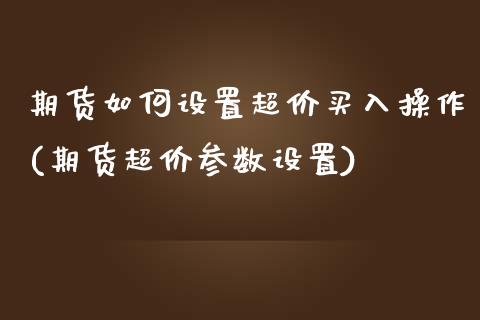 期货如何设置超价买入操作(期货超价参数设置)_https://www.zztgc.com_期货行情_第1张