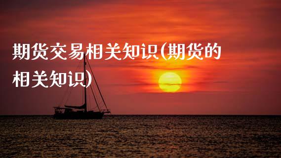 期货交易相关知识(期货的相关知识)_https://www.zztgc.com_期货入门_第1张